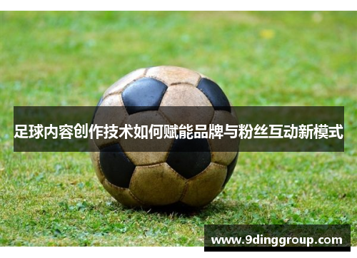 足球内容创作技术如何赋能品牌与粉丝互动新模式